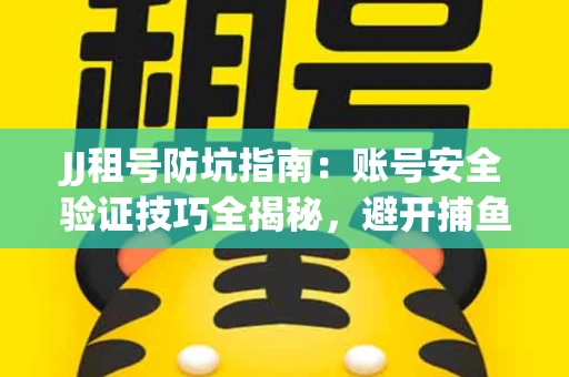 JJ租号防坑指南：账号安全验证技巧全揭秘，避开捕鱼陷阱！