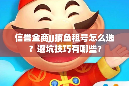 信誉金商JJ捕鱼租号怎么选？避坑技巧有哪些？