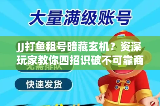 JJ打鱼租号暗藏玄机？资深玩家教你四招识破不可靠商家