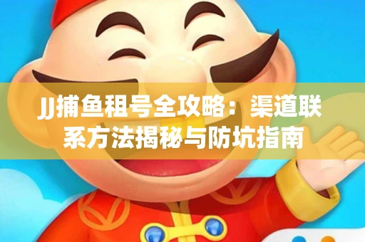 JJ捕鱼租号全攻略：渠道联系方法揭秘与防坑指南
