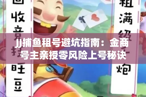 JJ捕鱼租号避坑指南：金商号主亲授零风险上号秘诀