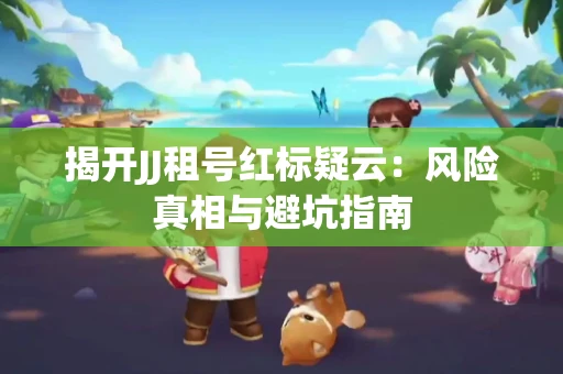 揭开JJ租号红标疑云：风险真相与避坑指南
