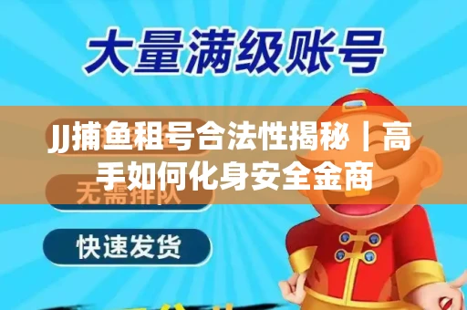 JJ捕鱼租号合法性揭秘｜高手如何化身安全金商
