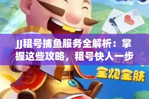 JJ租号捕鱼服务全解析：掌握这些攻略，租号快人一步！