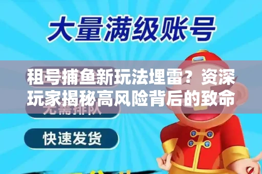 租号捕鱼新玩法埋雷？资深玩家揭秘高风险背后的致命漏洞