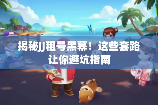 揭秘JJ租号黑幕！这些套路让你避坑指南