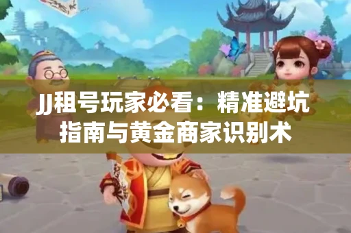 JJ租号玩家必看：精准避坑指南与黄金商家识别术