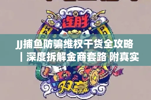 JJ捕鱼防骗维权干货全攻略｜深度拆解金商套路 附真实操作案例
